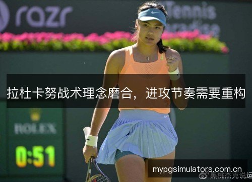 拉杜卡努战术理念磨合,进攻节奏需要重构 拉杜卡努战术理念磨合,进攻节奏需要重构