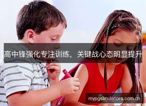 高中锋强化专注训练,关键战心态明显提升 高中锋强化专注训练,关键战心态明显提升