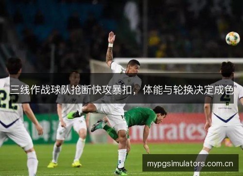 三线作战球队抢断快攻暴扣，体能与轮换决定成色